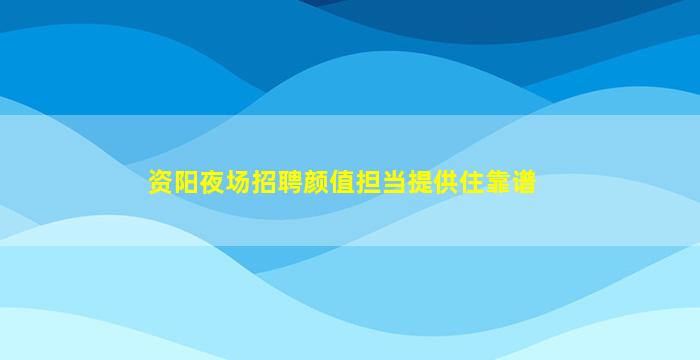 资阳夜场招聘颜值担当提供住靠谱